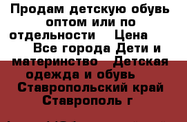 Продам детскую обувь оптом или по отдельности  › Цена ­ 800 - Все города Дети и материнство » Детская одежда и обувь   . Ставропольский край,Ставрополь г.